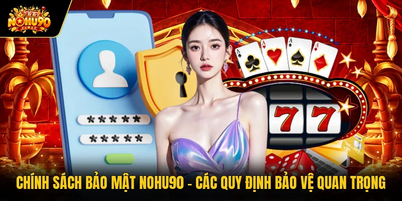 Chính Sách Bảo Mật Nohu90 - Các Quy Định Bảo Vệ Quan Trọng Chính Sách Bảo Mật Nohu90 - Các Quy Định Bảo Vệ Quan Trọng