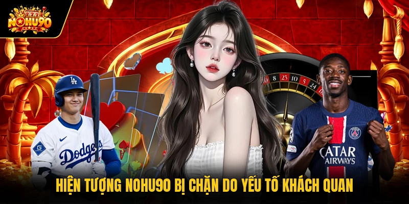 Nohu90 Bị Chặn Cùng Các Phương Án Xử Lý Hiệu Quả Nhất Hiện tượng Nohu90 bị chặn do yếu tố khách quan