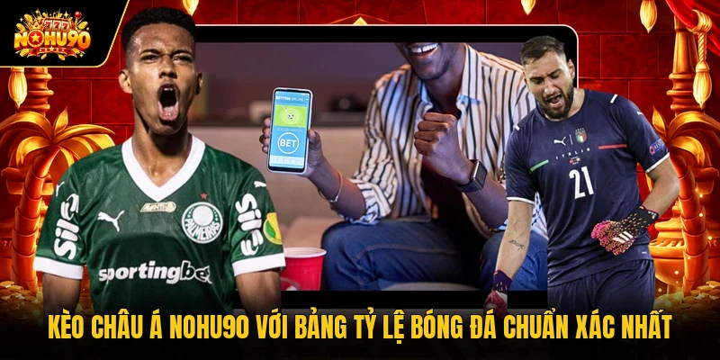 Kèo Châu Á Nohu90 Với Bảng Tỷ Lệ Bóng Đá Chuẩn Xác Nhất