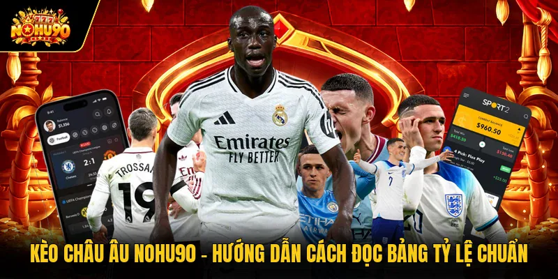Kèo Châu Âu Nohu90 - Hướng Dẫn Cách Đọc Bảng Tỷ Lệ Chuẩn
